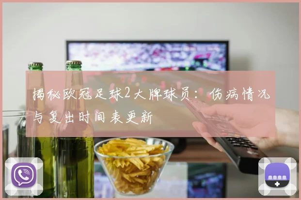 揭秘欧冠足球2大牌球员：伤病情况与复出时间表更新
