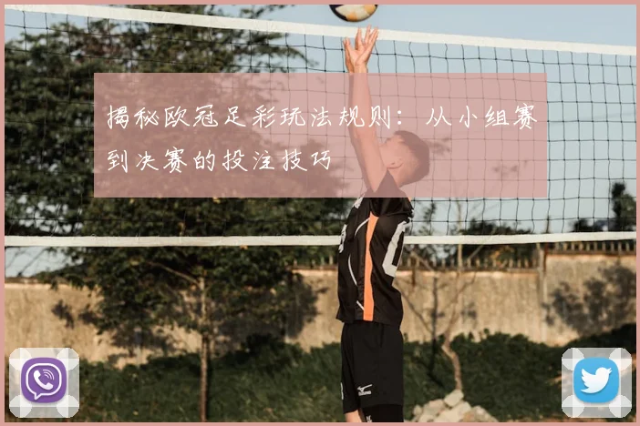 揭秘欧冠足彩玩法规则：从小组赛到决赛的投注技巧