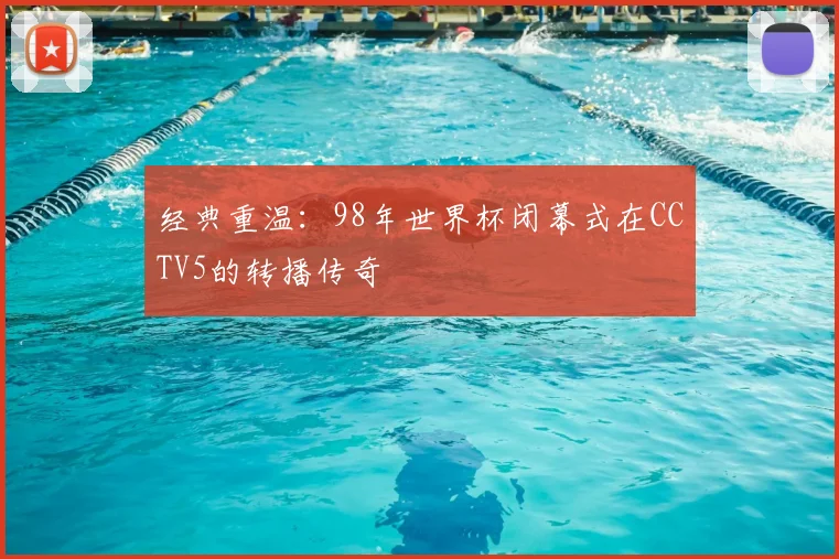 经典重温：98年世界杯闭幕式在CCTV5的转播传奇
