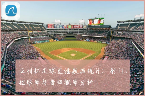 亚洲杯足球直播数据统计：射门、控球率与晋级概率分析