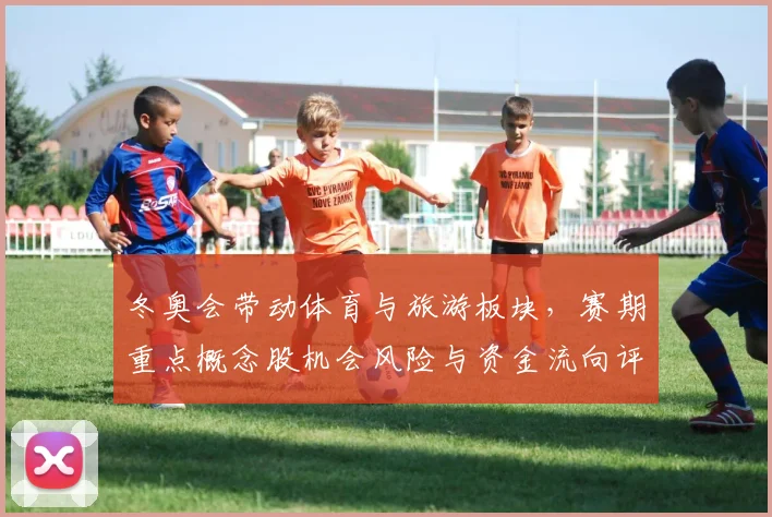 冬奥会带动体育与旅游板块，赛期重点概念股机会风险与资金流向评估